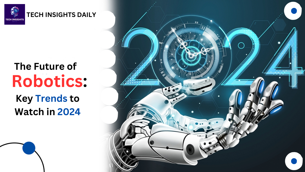 The Future of Robotics: Key Trends to Watch in 2024